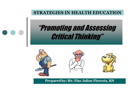 “Promoting and Assessing Critical Thinking” STRATEGIES IN HEALTH EDUCATION Prepared by: Mr. Flas Julius Floresta, RN.