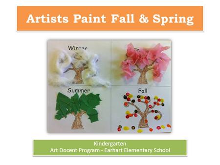 Artists Paint Fall & Spring Kindergarten Art Docent Program - Earhart Elementary School Kindergarten Art Docent Program - Earhart Elementary School.