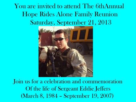 You are invited to attend The 6thAnnual Hope Rides Alone Family Reunion Saturday, September 21, 2013 Join us for a celebration and commemoration Of the.