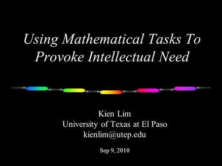 Using Mathematical Tasks To Provoke Intellectual Need Kien Lim University of Texas at El Paso Sep 9, 2010.