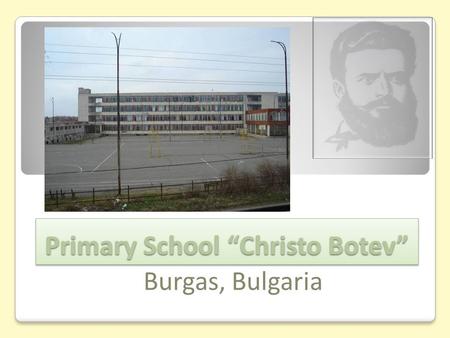 Primary School “Christo Botev” Primary School “Christo Botev” Burgas, Bulgaria.