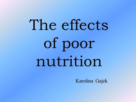 The effects of poor nutrition Karolina Gajek. Table of contents 1.The effects of poor nutrition 2. Anorexia 3. Bulimia nervosa 4. Healthy eating 5. Gallery.