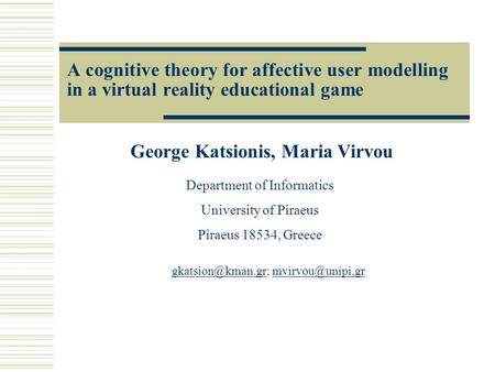 A cognitive theory for affective user modelling in a virtual reality educational game George Katsionis, Maria Virvou Department of Informatics University.