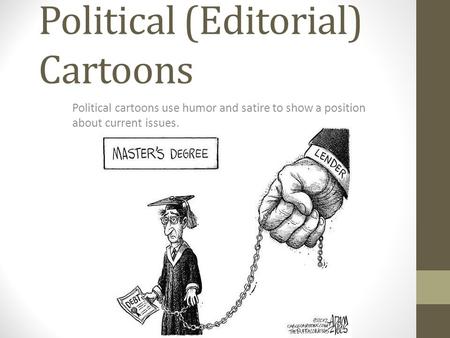 Political (Editorial) Cartoons Political cartoons use humor and satire to show a position about current issues.