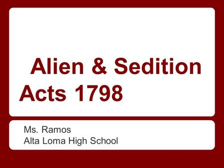 Alien & Sedition Acts 1798 Ms. Ramos Alta Loma High School.