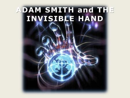 ADAM SMITH and THE INVISIBLE HAND. Adam Smith was born in Scotland in 1723. He was a philosopher and an economist. He was one of the founder of classical.