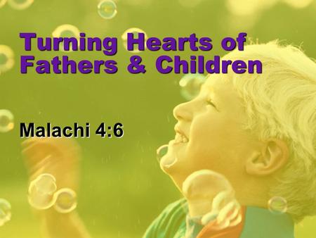 Turning Hearts of Fathers & Children Malachi 4:6.