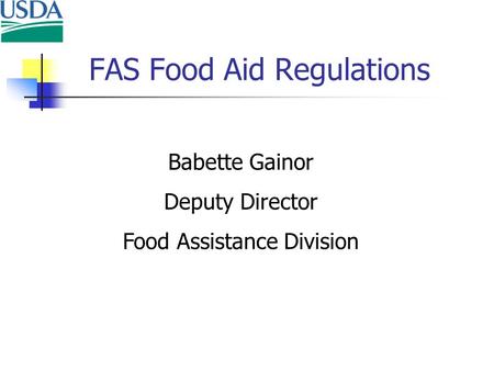 FAS Food Aid Regulations Babette Gainor Deputy Director Food Assistance Division.