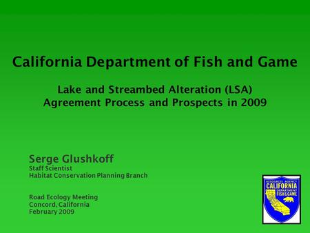 California Department of Fish and Game Lake and Streambed Alteration (LSA) Agreement Process and Prospects in 2009 Serge Glushkoff Staff Scientist Habitat.