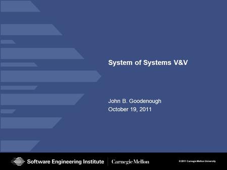 © 2011 Carnegie Mellon University System of Systems V&V John B. Goodenough October 19, 2011.