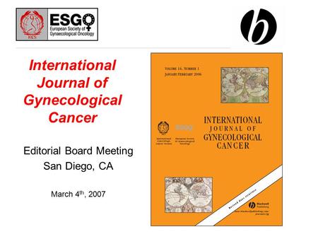 International Journal of Gynecological Cancer Editorial Board Meeting San Diego, CA March 4 th, 2007.