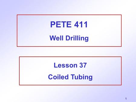 PETE 411 Well Drilling Lesson 37 Coiled Tubing.
