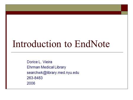Introduction to EndNote Dorice L. Vieira Ehrman Medical Library 263-8483 2006.