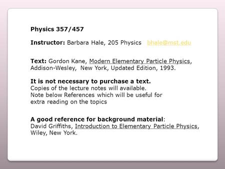 Physics 357/457 Instructor: Barbara Hale, 205 Physics Text: Gordon Kane, Modern Elementary Particle Physics, Addison-Wesley,