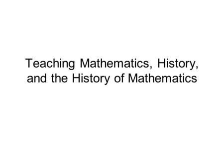Teaching Mathematics, History, and the History of Mathematics.
