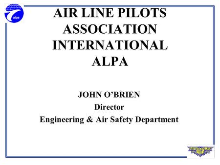 AIR LINE PILOTS ASSOCIATION INTERNATIONAL ALPA JOHN O’BRIEN Director Engineering & Air Safety Department.