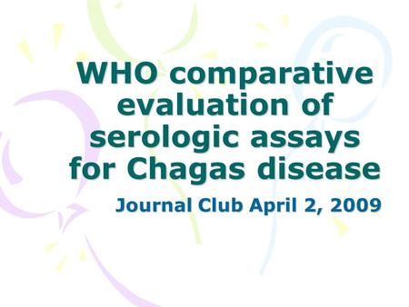 WHO comparative evaluation of serologic assays for Chagas disease Journal Club April 2, 2009.