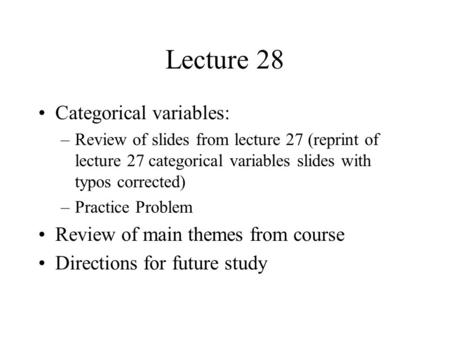 Lecture 28 Categorical variables: –Review of slides from lecture 27 (reprint of lecture 27 categorical variables slides with typos corrected) –Practice.