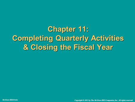 Chapter 11: Completing Quarterly Activities & Closing the Fiscal Year McGraw-Hill/Irwin Copyright © 2011 by The McGraw-Hill Companies, Inc. All rights.