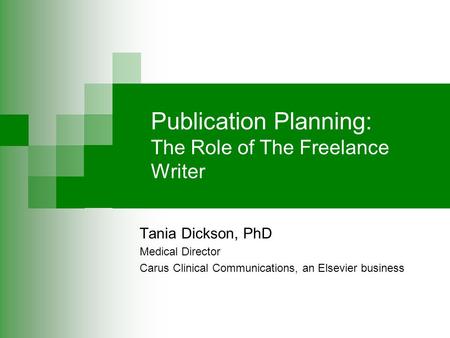 Publication Planning: The Role of The Freelance Writer Tania Dickson, PhD Medical Director Carus Clinical Communications, an Elsevier business.