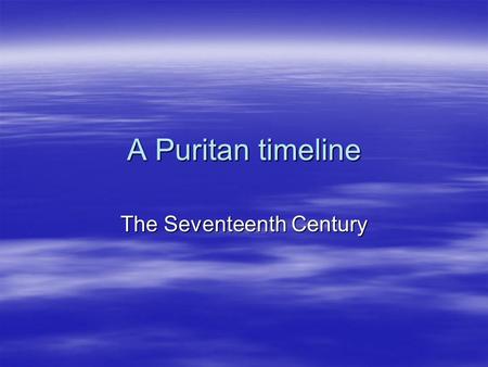 A Puritan timeline The Seventeenth Century.  1603 Arminius : predestination is based on fore-knowledge  1603 James I becomes King  1604 The Puritans.