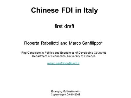 'Emerging Multinationals' - Copenhagen, 09-10-2008 Chinese FDI in Italy first draft Roberta Rabellotti and Marco Sanfilippo* *Phd Candidate in Politics.
