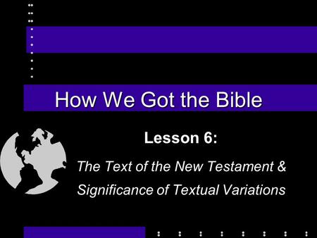 How We Got the Bible Lesson 6: The Text of the New Testament & Significance of Textual Variations.