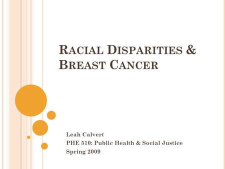 R ACIAL D ISPARITIES & B REAST C ANCER Leah Calvert PHE 510: Public Health & Social Justice Spring 2009.