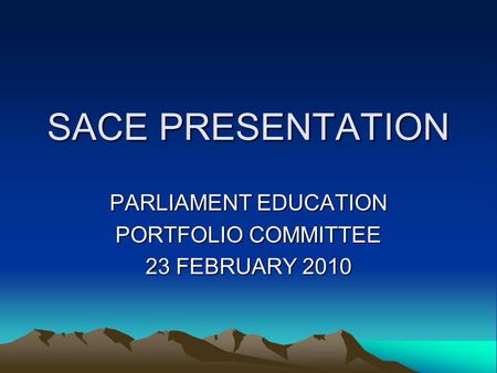 SACE PRESENTATION PARLIAMENT EDUCATION PORTFOLIO COMMITTEE 23 FEBRUARY 2010.