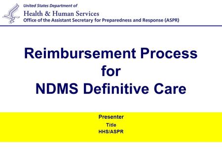 Presenter Title HHS/ASPR Reimbursement Process for NDMS Definitive Care.
