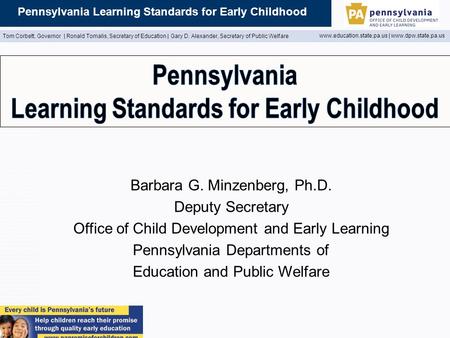 Pennsylvania Learning Standards for Early Childhood Tom Corbett, Governor | Ronald Tomalis, Secretary of Education | Gary D. Alexander, Secretary of Public.