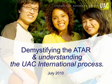 Demystifying the ATAR & understanding the UAC International process. July 2010.