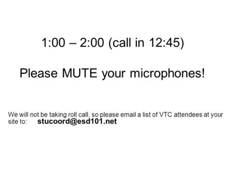 1:00 – 2:00 (call in 12:45) Please MUTE your microphones! We will not be taking roll call, so please  a list of VTC attendees at your site to: