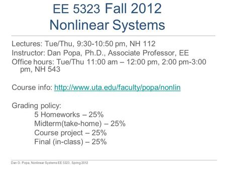 Dan O. Popa, Nonlinear Systems EE 5323, Spring 2012 EE 5323 Fall 2012 Nonlinear Systems Lectures: Tue/Thu, 9:30-10:50 pm, NH 112 Instructor: Dan Popa,
