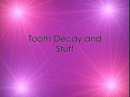 Tooth Decay and Stuff. Tooth Decay kTooth decay has been present since there have been teeth to decay. kTooth decay, is an infectious disease that damages.
