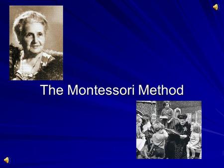 The Montessori Method.  Maria Montessori was ahead of her time. Maria Montessori History  Age thirteen began to attend a boys' technical school. After.