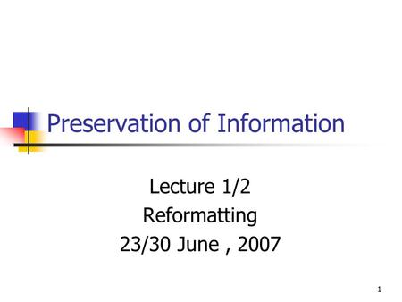 1 Preservation of Information Lecture 1/2 Reformatting 23/30 June, 2007.