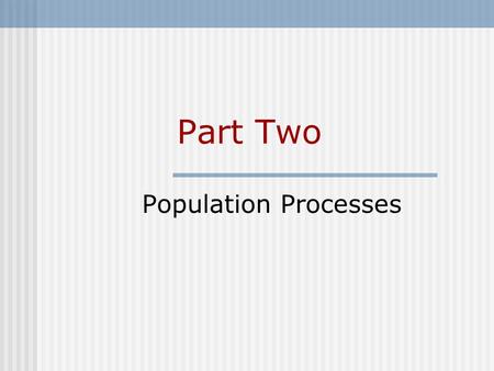 Part Two Population Processes. Part Outline 5 The Mortality Transition 6 The Fertility Transition 7 The Migration Transition.