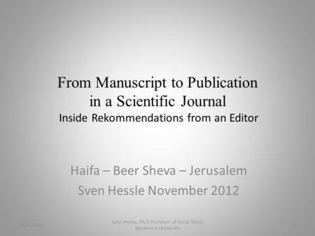 From Manuscript to Publication in a Scientific Journal Inside Rekommendations from an Editor Haifa – Beer Sheva – Jerusalem Sven Hessle November 2012 01/05/2015.