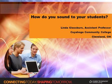 How do you sound to your students? Linda Glassburn, Assistant Professor Cuyahoga Community College Cleveland, OH.
