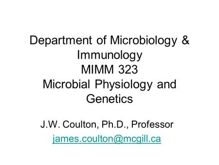 Department of Microbiology & Immunology MIMM 323 Microbial Physiology and Genetics J.W. Coulton, Ph.D., Professor