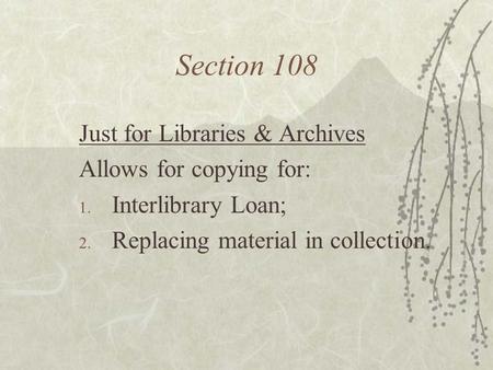 Section 108 Just for Libraries & Archives Allows for copying for: 1. Interlibrary Loan; 2. Replacing material in collection.