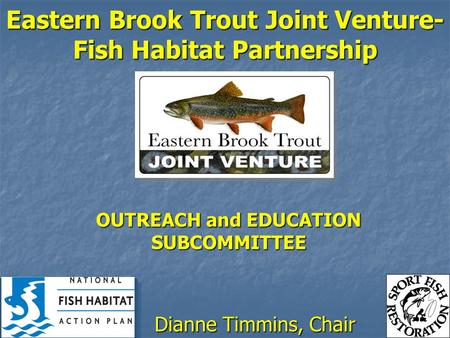 OUTREACH and EDUCATION SUBCOMMITTEE Dianne Timmins, Chair Eastern Brook Trout Joint Venture- Fish Habitat Partnership.