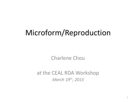 Microform/Reproduction Charlene Chou at the CEAL RDA Workshop March 19 th, 2013 1.