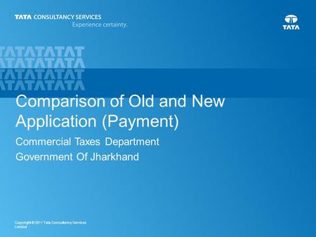 1 Copyright © 2011 Tata Consultancy Services Limited Comparison of Old and New Application (Payment) Commercial Taxes Department Government Of Jharkhand.