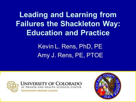 Leading and Learning from Failures the Shackleton Way: Education and Practice Kevin L. Rens, PhD, PE Amy J. Rens, PE, PTOE.
