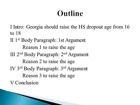 I Intro: Georgia should raise the HS dropout age from 16 to 18 II 1 st Body Paragraph: 1st Argument Reason 1 to raise the age III 2 nd Body Paragraph: