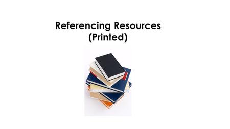 Referencing Resources (Printed). Know why referencing within our work is important. Be able to reference correctly, using the Harvard system. By the end.