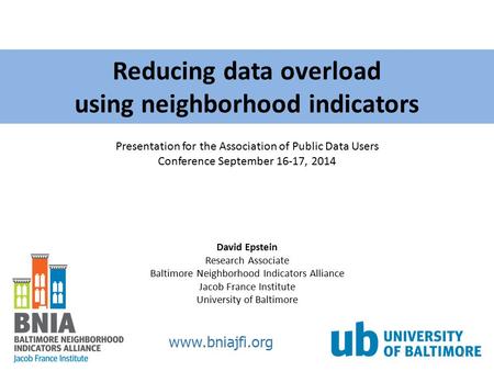 Reducing data overload using neighborhood indicators www.bniajfi.org David Epstein Research Associate Baltimore Neighborhood Indicators Alliance Jacob.