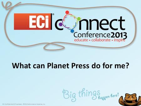 ECi Confidential & Proprietary - ©2013 eCommerce Industries, Inc. 1 1 What can Planet Press do for me?